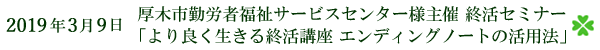 2019年3月9日 厚木市勤労者福祉サービスセンター様主催 終活セミナー「より良く生きる終活講座 エンディングノートの活用法」