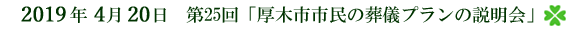 2019年4月20日 第25回 「厚木市市民の葬儀プランの説明会」