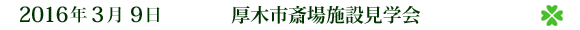 2016年3月9日 厚木市斎場施設見学会